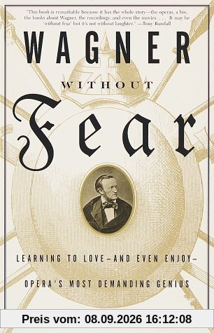 Wagner Without Fear: Learning to Love--and Even Enjoy--Opera's Most Demanding Genius (Vintage)