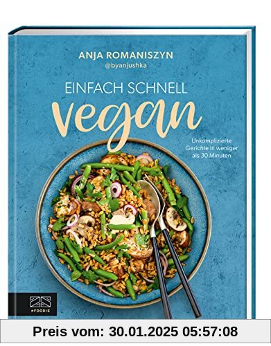 Einfach schnell vegan: Unkomplizierte Gerichte in weniger als 30 Minuten