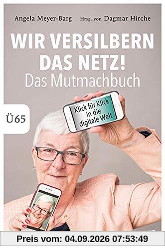 Wir versilbern das Netz: Das Mutmachbuch. Mit Spaß und Freude in die digitale Welt. Ü65.