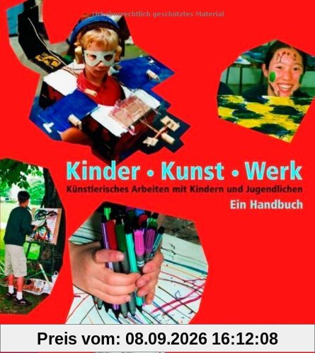 Kinder - Kunst - Werk: Künstlerisches Arbeiten mit Kindern und Jugendlichen. Ein Handbuch