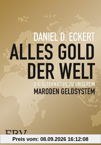 Alles Gold der Welt: Die Alternative zu unserem maroden Geldsystem