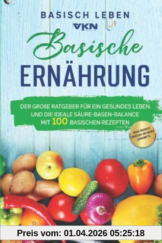 Basische Ernährung: Der große Ratgeber für ein gesundes Leben und die ideale Säure-Basen-Balance. Mit 100 basischen Rezepten & großer Übersicht basischer und saurer Lebensmittel