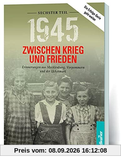 1945. Zwischen Krieg und Frieden - Sechster Teil: Erinnerungen aus Mecklenburg, Vorpommern und der Uckermark (1945 Zwischen Krieg und Frieden: ... aus Mecklenburg-Vorpommern und der Uckermark)
