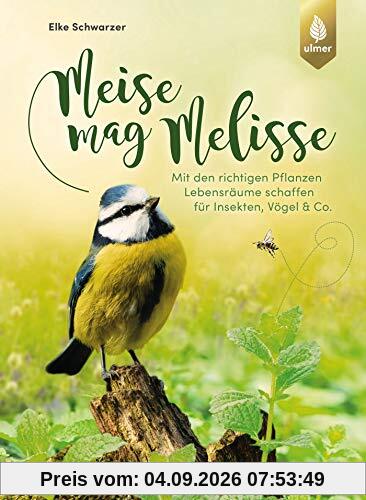 Meise mag Melisse: Mit den richtigen Pflanzen Lebensräume schaffen für Insekten, Vögel & Co.