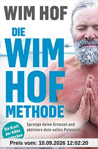 Die Wim-Hof-Methode: Sprenge deine Grenzen und aktiviere dein volles Potenzial. Mit der Kraft der Kälte, bewusster Atmung und mentaler Stärke gesünder, leistungsfähiger und glücklicher werden