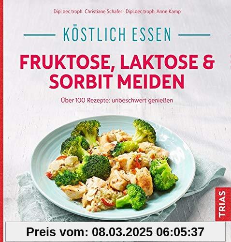 Köstlich essen - Fruktose, Laktose & Sorbit meiden: Über 100 Rezepte: unbeschwert genießen