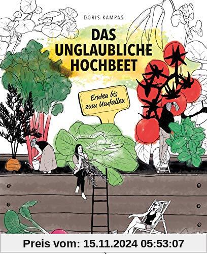 Das unglaubliche Hochbeet. Ernten bis zum Umfallen. Wie Sie ein Hochbeet planen, selber bauen, richtig befüllen, bepflan