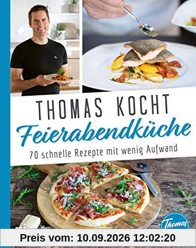 Thomas kocht: Feierabendküche: 70 schnelle Rezepte mit wenig Aufwand