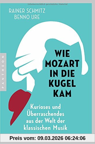 Rainer Schmitz Wie Mozart In Die Kugel Kam, Kurioses Und Überraschendes Aus Der Welt Der Klassischen Musik
