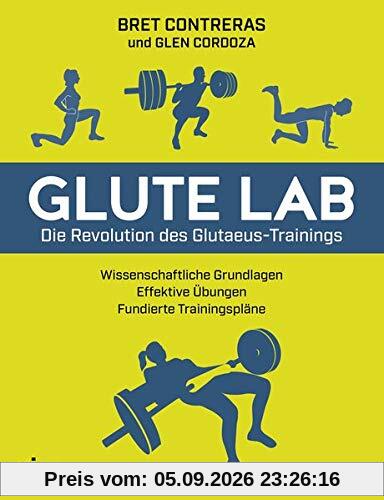 Glute Lab – Die Revolution des Glutaeus-Trainings: Wissenschaftliche Grundlagen. Effektive Übungen. Fundierte Trainingspläne.