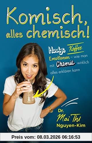 Nguyen-Kim, Dr. Mai Thi Komisch, Alles Chemisch!, Handys, Kaffee, Emotionen – Wie Man Mit Chemie Wirklich Alles Erklären Kann