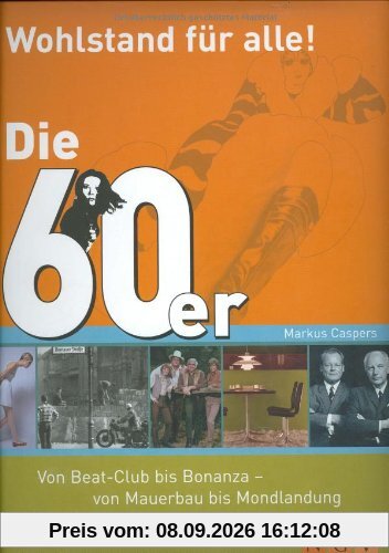 Die 60er - Wohlstand für alle!: Von Beatclub bis Bonanza - von Mauerbau bis Mondlandung