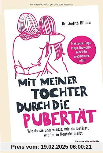 Mit meiner Tochter durch die Pubertät: Wie du sie unterstützt, wie du loslässt, wie ihr in Kontakt bleibt. Praktische Ti