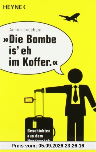 Die Bombe is' eh im Koffer: Geschichten aus dem Handgepäck