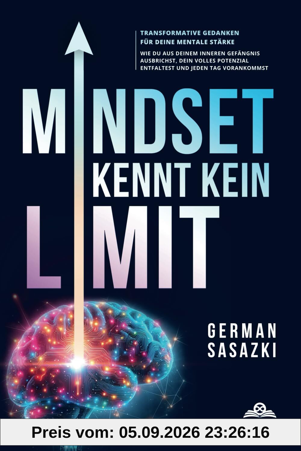 Mindset kennt kein Limit – Transformative Gedanken für deine mentale Stärke: Wie du aus deinem inneren Gefängnis ausbrichst, dein volles Potenzial entfaltest und jeden Tag vorankommst