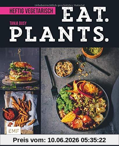 Eat. Plants. – Heftig vegetarisch: Über 80 juicy Soulfood-Rezepte