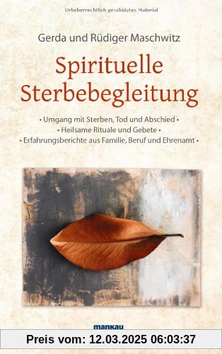 Spirituelle Sterbebegleitung: Umgang mit Sterben, Tod und Abschied - Heilsame Rituale und Gebete - Erfahrungsberichte au