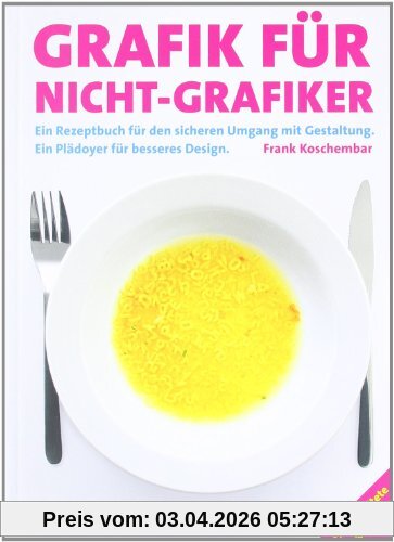Grafik für Nicht-Grafiker: Ein Rezeptbuch für den sicheren Umgang mit Gestaltung. Ein Plädoyer für besseres Design