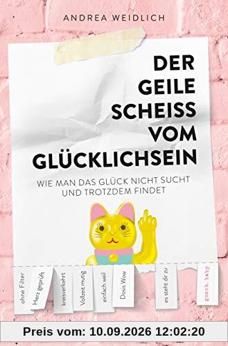 Der geile Scheiß vom Glücklichsein: Wie man das Glück nicht sucht und trotzdem findet
