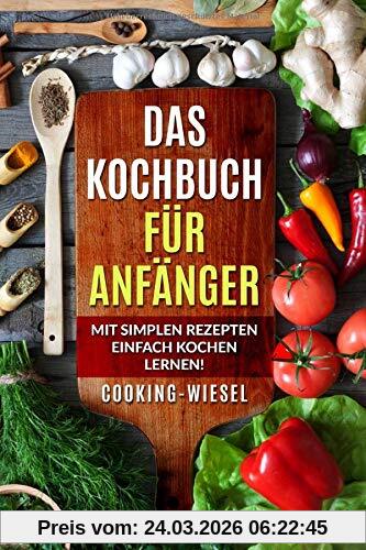 Das Kochbuch für Anfänger: Mit simplen Rezepten einfach kochen lernen!