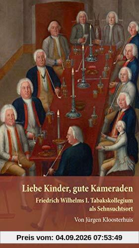 Liebe Kinder, gute Kameraden.: Friedrich Wilhelms I. Tabakskollegium als Sehnsuchtsort.