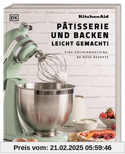 Kitchenaid: Pâtisserie und Backen leicht gemacht: Eine Küchenmaschine, 80 neue Rezepte