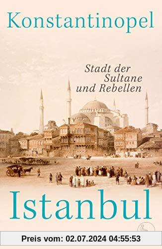 Konstantinopel – Istanbul: Stadt der Sultane und Rebellen