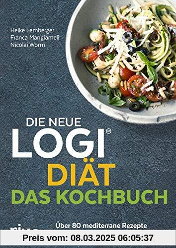 Die neue LOGI-Diät - Das Kochbuch: Über 80 mediterrane Rezepte zum Abnehmen und Schlankbleiben