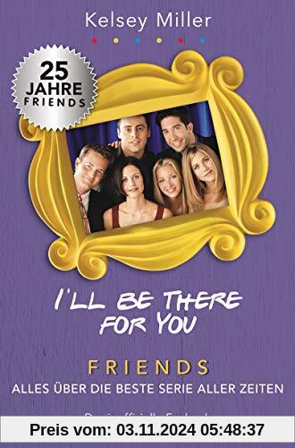 I'll be there for you: Friends – Alles über die beste Serie aller Zeiten. Das inoffizielle Fanbuch