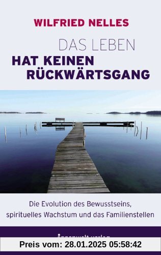 Das Leben hat keinen Rückwärtsgang: Die Evolution des Bewusstseins, spirituelles Wachstum und das Familienstellen