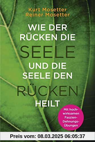 Wie der Rücken die Seele und die Seele den Rücken heilt: Die Psychologie der Muskeln - Mit hochwirksamen Faszien-Dehnung