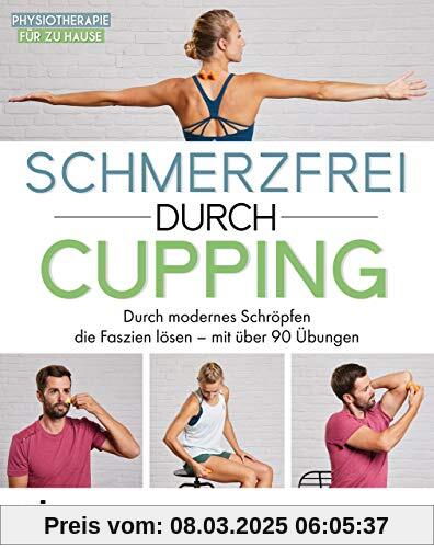 Schmerzfrei durch Cupping: Durch modernes Schröpfen die Faszien lösen – mit über 90 Übungen