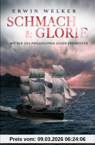 Erwin Welker Schmach & Glorie – Mit Der Uss Philadelphia Gegen Freibeuter, Historischer Seefahrer- Und Seekriegsroman