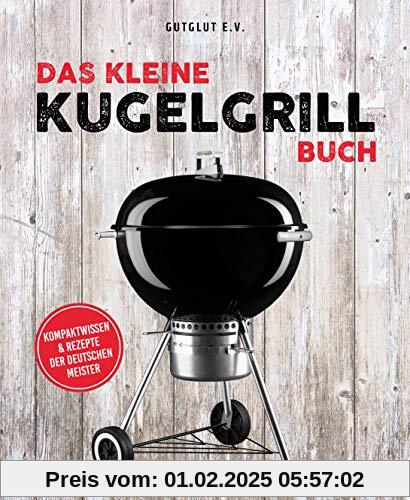 Das kleine Kugelgrill-Buch: Kompaktwissen und Rezepte der Deutschen Meister