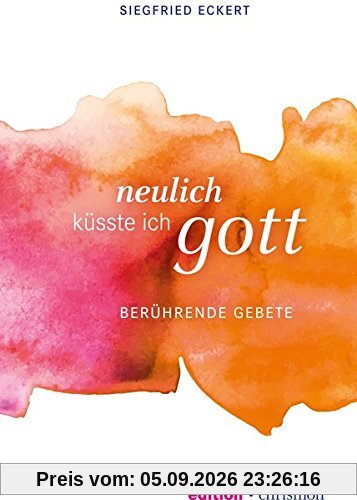 Neulich küsste ich Gott: Berührende Gebete