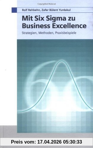 Mit Six Sigma zu Business Excellence: Strategien, Methoden, Praxisbeispiele