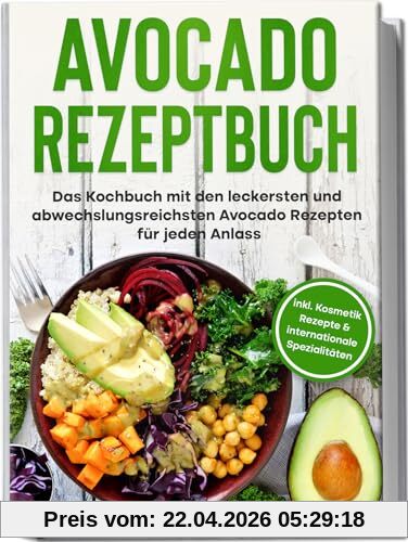 Avocado Rezeptbuch: Das Kochbuch mit den leckersten und abwechslungsreichsten Avocadorezepten für jeden Anlass | inkl. Kosmetik Rezepte & internationale Spezialitäten