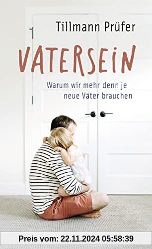 Vatersein: Warum wir mehr denn je neue Väter brauchen