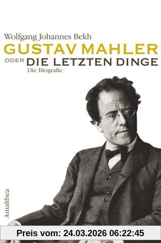 Gustav Mahler oder die letzten Dinge: Die Biografie