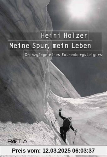 Heini Holzer. Meine Spur, mein Leben: Grenzgänge eines Extrembergsteigers