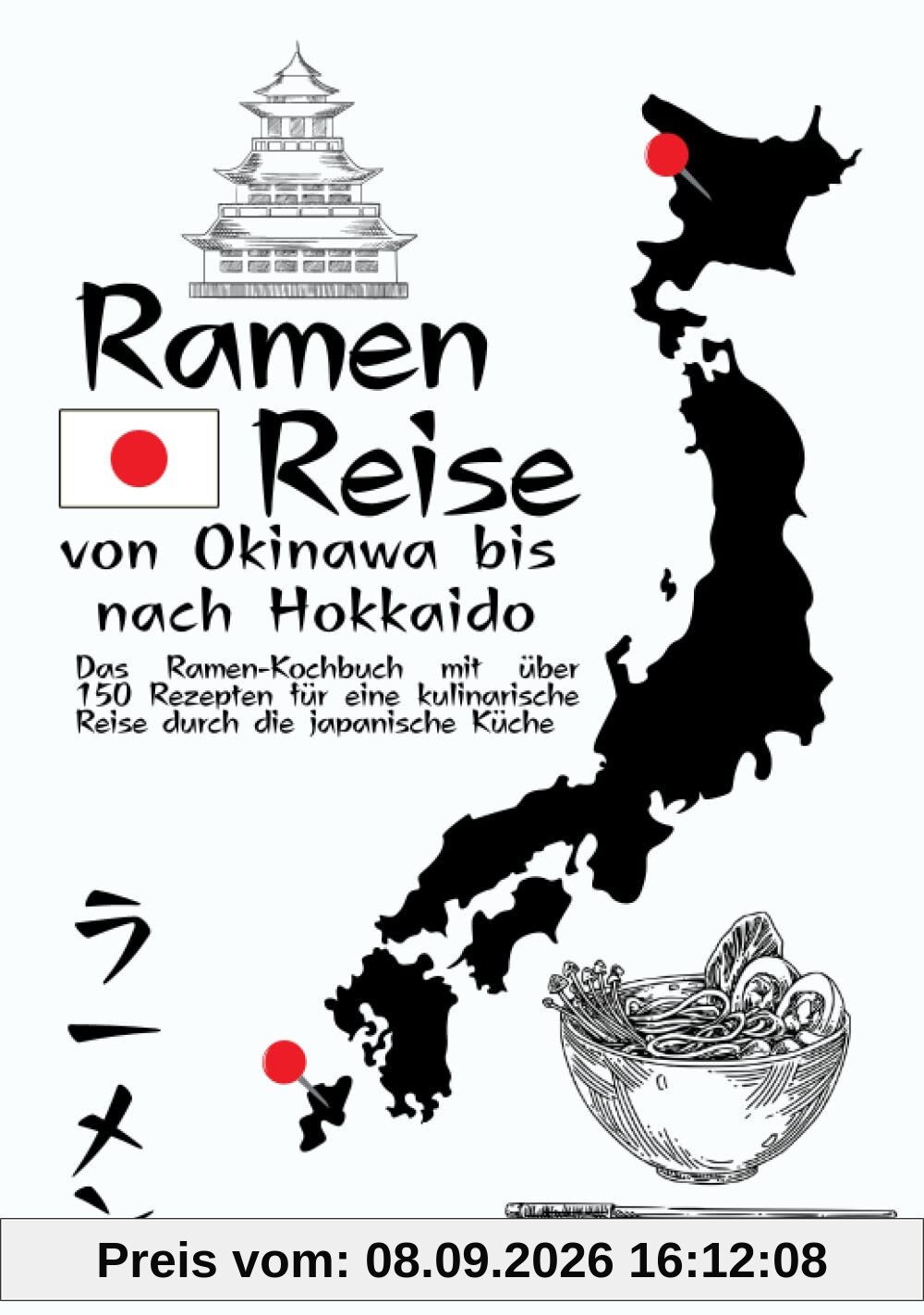 Ramen-Reise – von Okinawa bis nach Hokkaido: Das Ramen-Kochbuch mit über 150 Rezepten für eine kulinarische Reise durch die japanische Küche