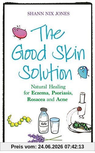 Jones, Shann Nix The Good Skin Solution, Natural Healing For Eczema, Psoriasis, Rosacea And Acne
