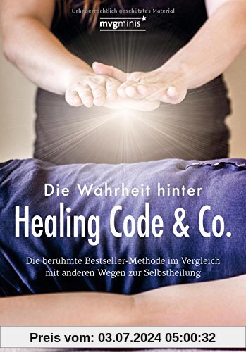 Die Wahrheit hinter Healing Code & Co.: Die berühmte Bestseller-Methode im Vergleich mit anderen Wegen zur Selbstheilung