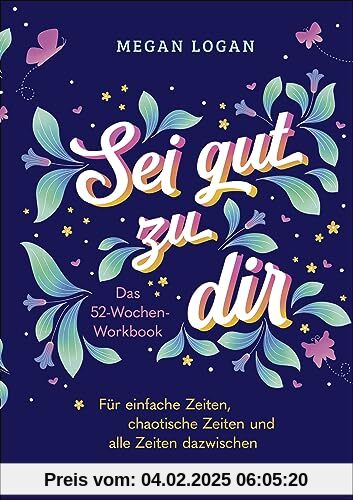 Sei gut zu dir: Das 52-Wochen-Workbook für einfache Zeiten, chaotische Zeiten und alle Zeiten dazwischen