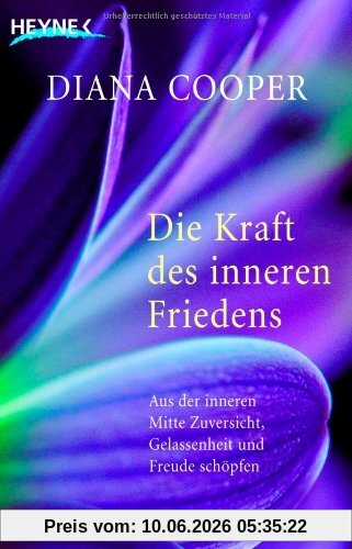 Die Kraft des inneren Friedens: Aus der inneren Mitte Zuversicht, Gelassenheit und Freude schöpfen