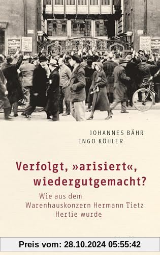 Verfolgt, „arisiert“, wiedergutgemacht?: Wie aus dem Warenhauskonzern Hermann Tietz Hertie wurde