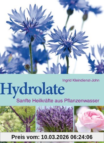 Ingrid Kleindienst-John Hydrolate, Helfer Aus Dem Pflanzenreich, Sanfte Heilkräfte Aus Dem Pflanzenwasser