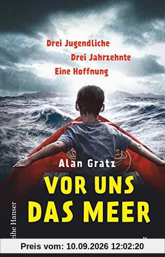 Vor uns das Meer: Drei Jugendliche. Drei Jahrzehnte. Eine Hoffnung - Über Mut und die Suche nach einem Zuhause für Jugendliche ab 12 (Reihe Hanser)