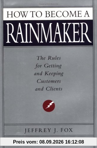 How to Become a Rainmaker: The Rules for Getting and Keeping Customers and Clients