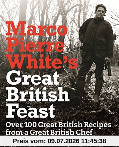 White, Marco Pierre Marco Pierre White's Great British Feast, Over 100 Delicious Recipes From A Great British Chef